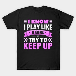 i know i play like a girl try to keep up T-Shirt